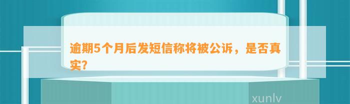 逾期5个月后发短信称将被公诉，是否真实？