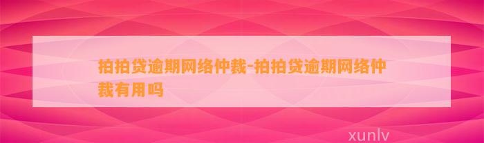 拍拍贷逾期网络仲裁-拍拍贷逾期网络仲裁有用吗