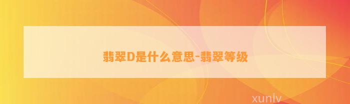 翡翠D是什么意思-翡翠等级