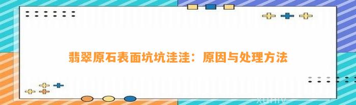 翡翠原石表面坑坑洼洼：起因与解决方法