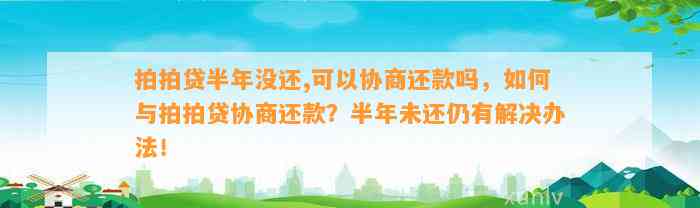 拍拍贷半年没还,可以协商还款吗，如何与拍拍贷协商还款？半年未还仍有解决办法！