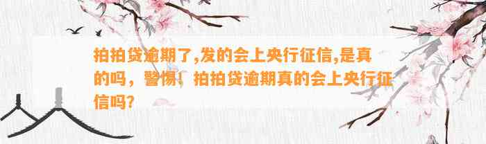 拍拍贷逾期了,发的会上央行征信,是真的吗，警惕！拍拍贷逾期真的会上央行征信吗？