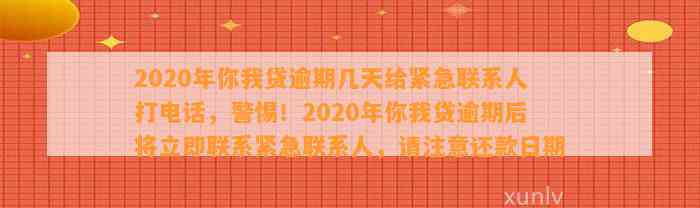 2020年你我贷逾期几天给紧急联系人打电话，警惕！2020年你我贷逾期后将立即联系紧急联系人，请注意还款日期