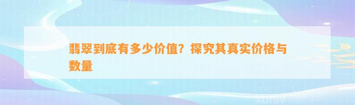 翡翠到底有多少价值？探究其真实价格与数量