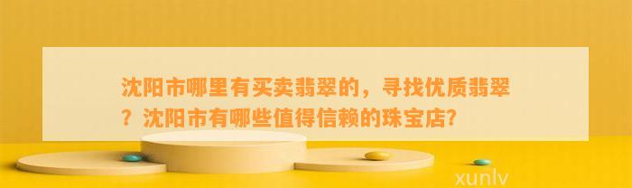 沈阳市哪里有买卖翡翠的，寻找优质翡翠？沈阳市有哪些值得信赖的珠宝店？