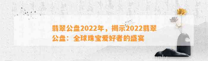 翡翠公盘2022年，揭示2022翡翠公盘：全球珠宝爱好者的盛宴