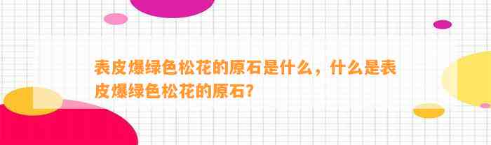 表皮爆绿色松花的原石是什么，什么是表皮爆绿色松花的原石？