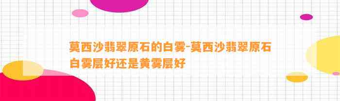 莫西沙翡翠原石的白雾-莫西沙翡翠原石白雾层好还是黄雾层好