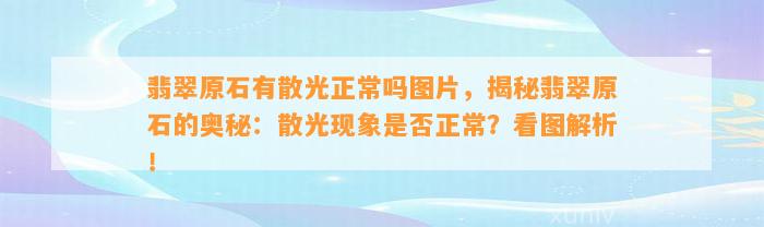 翡翠原石有散光正常吗图片，揭秘翡翠原石的奥秘：散光现象是不是正常？看图解析！