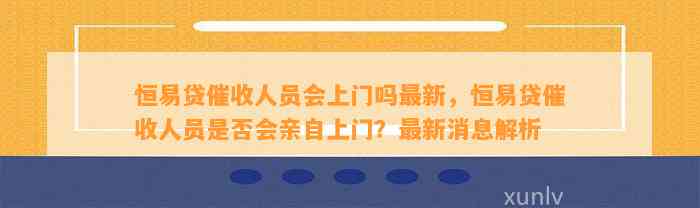 恒易贷催收人员会上门吗最新，恒易贷催收人员是否会亲自上门？最新消息解析