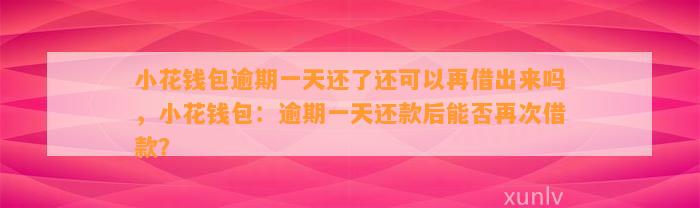 小花钱包逾期一天还了还可以再借出来吗，小花钱包：逾期一天还款后能否再次借款？