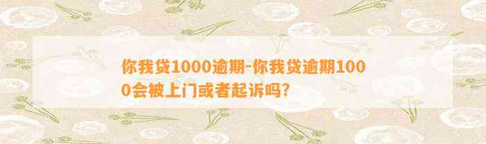 你我贷1000逾期-你我贷逾期1000会被上门或者起诉吗?