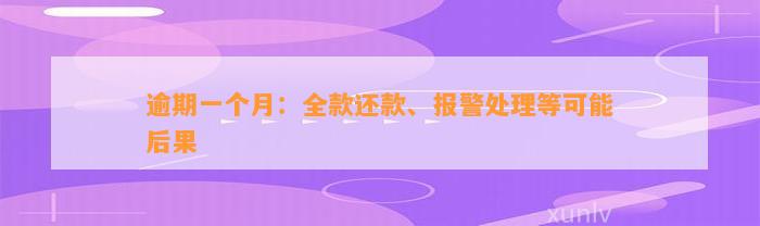 逾期一个月：全款还款、报警处理等可能后果