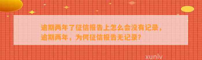 逾期两年了征信报告上怎么会没有记录，逾期两年，为何征信报告无记录？