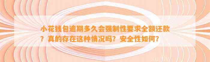 小花钱包逾期多久会强制性要求全额还款？真的存在这种情况吗？安全性如何？