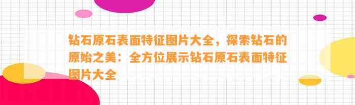 钻石原石表面特征图片大全，探索钻石的原始之美：全方位展示钻石原石表面特征图片大全