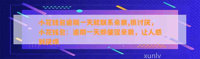 小花钱包逾期一天就联系亲朋,很讨厌，小花钱包：逾期一天即催促亲朋，让人感到厌烦