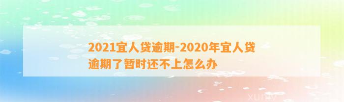 2021宜人贷逾期-2020年宜人贷逾期了暂时还不上怎么办