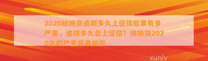 2020拍拍贷逾期多久上征信后果有多严重，逾期多久会上征信？拍拍贷2020年的严重后果解析