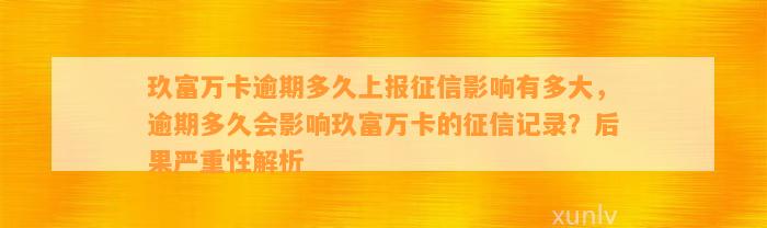 玖富万卡逾期多久上报征信影响有多大，逾期多久会影响玖富万卡的征信记录？后果严重性解析