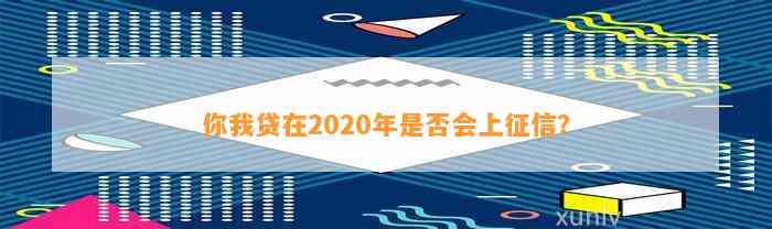 你我贷在2020年是否会上征信？