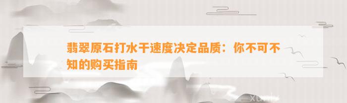 翡翠原石打水干速度决定品质：你不可不知的购买指南