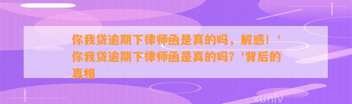 你我贷逾期下律师函是真的吗，解惑！'你我贷逾期下律师函是真的吗？'背后的真相