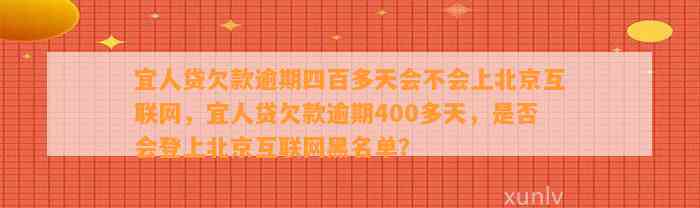 宜人贷欠款逾期四百多天会不会上北京互联网，宜人贷欠款逾期400多天，是否会登上北京互联网黑名单？