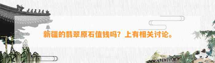 新疆的翡翠原石值钱吗？上有相关讨论。