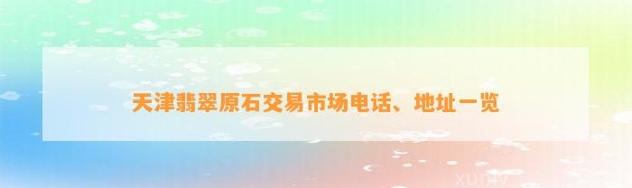 天津翡翠原石交易市场电话、地址一览