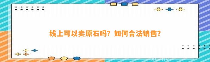 线上可以卖原石吗？怎样合法销售？