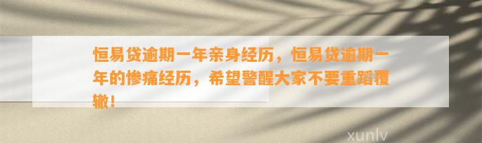 恒易贷逾期一年亲身经历，恒易贷逾期一年的惨痛经历，希望警醒大家不要重蹈覆辙！