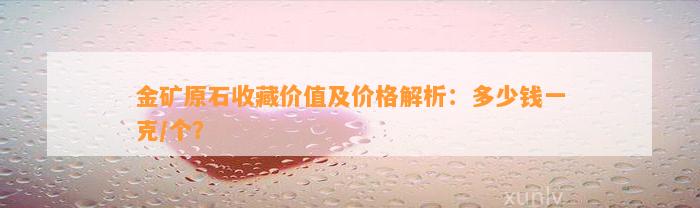 金矿原石收藏价值及价格解析：多少钱一克/个？