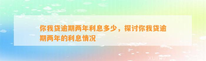 你我贷逾期两年利息多少，探讨你我贷逾期两年的利息情况