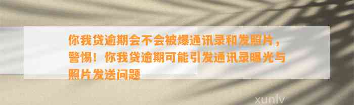 你我贷逾期会不会被爆通讯录和发照片，警惕！你我贷逾期可能引发通讯录曝光与照片发送问题