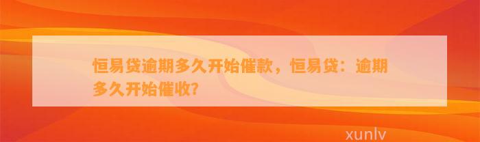 恒易贷逾期多久开始催款，恒易贷：逾期多久开始催收？