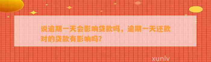 说逾期一天会影响贷款吗，逾期一天还款对的贷款有影响吗？