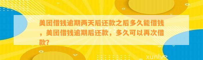 美团借钱逾期两天后还款之后多久能借钱，美团借钱逾期后还款，多久可以再次借款？