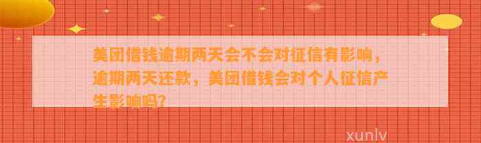 美团借钱逾期两天会不会对征信有影响，逾期两天还款，美团借钱会对个人征信产生影响吗？