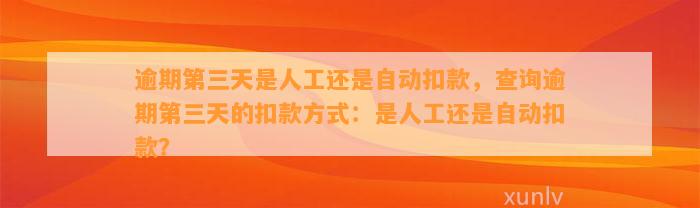 逾期第三天是人工还是自动扣款，查询逾期第三天的扣款方式：是人工还是自动扣款？