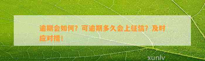 逾期会如何？可逾期多久会上征信？及时应对措！