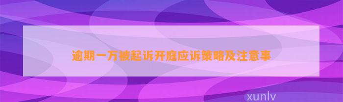 逾期一万被起诉开庭应诉策略及注意事