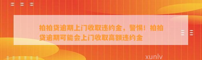 拍拍贷逾期上门收取违约金，警惕！拍拍贷逾期可能会上门收取高额违约金