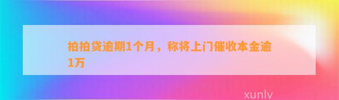 拍拍贷逾期1个月，称将上门催收本金逾1万