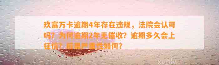 玖富万卡逾期4年存在违规，法院会认可吗？为何逾期2年无催收？逾期多久会上征信？后果严重性如何？