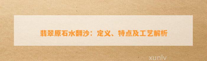 翡翠原石水翻沙：定义、特点及工艺解析