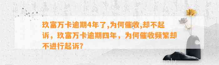 玖富万卡逾期4年了,为何催收,却不起诉，玖富万卡逾期四年，为何催收频繁却不进行起诉？