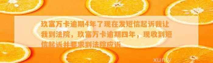 玖富万卡逾期4年了现在发短信起诉我让我到法院，玖富万卡逾期四年，现收到短信起诉并要求到法院应诉