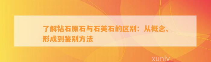 熟悉钻石原石与石英石的区别：从概念、形成到鉴别方法