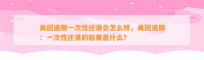 美团逾期一次性还清会怎么样，美团逾期：一次性还清的后果是什么？